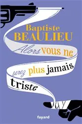 Book cover of Alors vous ne serez plus jamais triste by Baptiste Beaulieu
