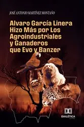Book cover of Alvaro García Linera Hizo Más por Los Agroindustriales y Ganaderos que Evo y Banzer by JOSÉ ANTONIO MARTÍNEZ MONTAÑO
