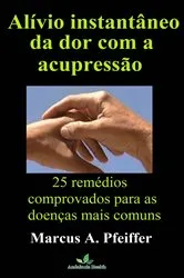 Book cover of Alívio instantâneo da dor com a acupressão: 25 remédios comprovados para as doenças mais comuns by Marcus A. Pfeiffer