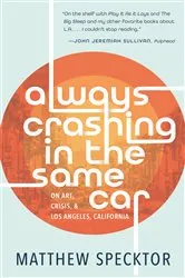 Book cover of Always Crashing in the Same Car: On Art, Crisis, and Los Angeles, California by Matthew Specktor