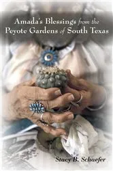 Book cover of Amada's Blessings from the Peyote Gardens of South Texas by Stacy B. Schaefer