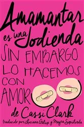 Book cover of Amamantar es una Jodienda, Sin Embargo Lo Hacemos Con Amor by Cassi Clark