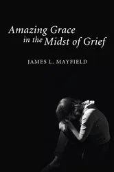 Book cover of Amazing Grace In the Midst of Grief by James L. Mayfield