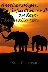 Book cover of Ameisenhügel, Elefanten, und andere Faszinationen by Rina Flanagan