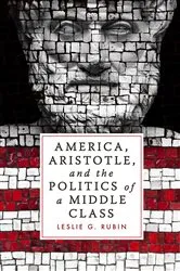 Book cover of America, Aristotle, and the Politics of a Middle Class by Leslie G. Rubin