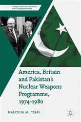 Book cover of America, Britain and Pakistan’s Nuclear Weapons Programme, 1974-1980 by Malcolm M. Craig
