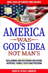 Book cover of America Was God's Idea, Not Man's: Reclaiming and Restoring Our Divine Heritage by Bishop Dr. Patrick  S Mmuokebe