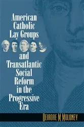 Book cover of American Catholic Lay Groups and Transatlantic Social Reform in the Progressive Era by Deirdre M. Moloney