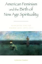 Book cover of American Feminism and the Birth of New Age Spirituality by Catherine Tumber
