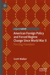 Book cover of American Foreign Policy and Forced Regime Change Since World War II by Scott Walker