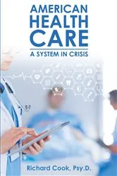 Book cover of American Health Care: A System in Crisis by Psy.D.,Richard Cook,