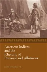 Book cover of American Indians and the Rhetoric of Removal and Allotment by Jason Edward Black