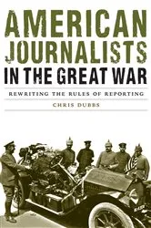 Book cover of American Journalists in the Great War by Chris Dubbs