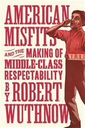Book cover of American Misfits and the Making of Middle-Class Respectability by Robert Wuthnow