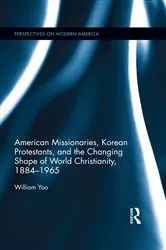 Book cover of American Missionaries, Korean Protestants, and the Changing Shape of World Christianity, 1884-1965 by William Yoo