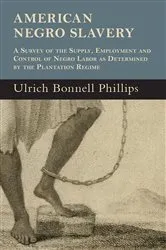 Book cover of American Negro Slavery - A Survey Of The Supply, Employment And Control Of Negro Labor As Determined By The Plantation Regime by Ulrich Bonnell Phillips
