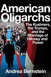 Book cover of American Oligarchs: The Kushners, the Trumps, and the Marriage of Money and Power by Andrea Bernstein