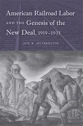 Book cover of American Railroad Labor and the Genesis of the New Deal, 1919-1935 by Jon R. Huibregtse