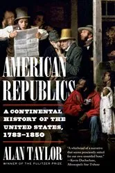 Book cover of American Republics: A Continental History of the United States, 1783-1850 by Alan Taylor