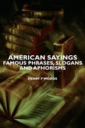 Book cover of American Sayings - Famous Phrases, Slogans and Aphorisms by Henry F. Woods