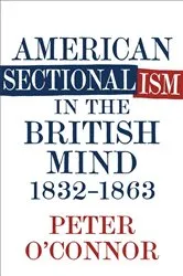 Book cover of American Sectionalism in the British Mind, 1832-1863 by Peter O'Connor
