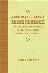 Book cover of American Slavery, Irish Freedom by Angela F. Murphy
