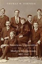 Book cover of American Universities and the Birth of Modern Mormonism, 1867–1940 by Thomas W. Simpson