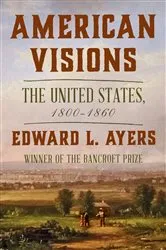 Book cover of American Visions: The United States, 1800-1860 by Edward L. Ayers