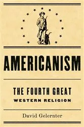 Book cover of Americanism:The Fourth Great Western Religion by David Gelernter