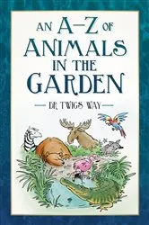 Book cover of An A-Z of Animals in the Garden by Twigs Way