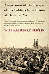 Book cover of An Account of the Escape of Six Soldiers from Prison at Danville, VA - Their Travels by Night through the Enemy's Country to the Union Pickets at Gauley Bridge, West Virginia, in the Winter of 1863-64 by Unknown