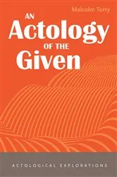 Book cover of An Actology of the Given by Malcolm Torry
