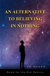 Book cover of An Alternative to Believing in Nothing by SD Hagen