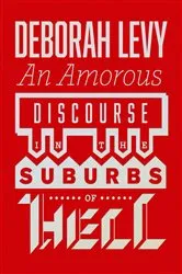 Book cover of An Amorous Discourse in the Suburbs of Hell by Deborah Levy