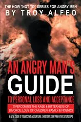 Book cover of An Angry Man's Guide to Personal Loss and Acceptance by Troy Alfeo