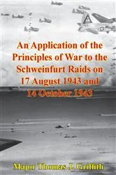 Book cover of An Application Of The Principles Of War To The Schweinfurt Raids On 17 August 1943 And 14 October 1943 by Unknown