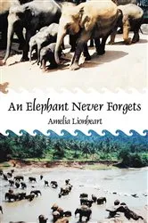 Book cover of An Elephant Never Forgets by Amelia Lionheart