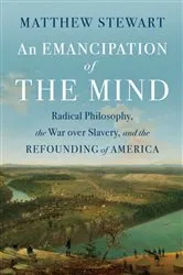 Book cover of An Emancipation of the Mind: Radical Philosophy, the War over Slavery, and the Refounding of America by Matthew Stewart