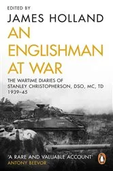 Book cover of An Englishman at War: The Wartime Diaries of Stanley Christopherson DSO MC & Bar 1939-1945 by James Holland