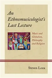 Book cover of An Ethnomusicologist’s Last Lecture by Steven Loza