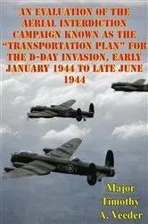 Book cover of An Evaluation Of The Aerial Interdiction Campaign Known As The “Transportation Plan” For The D-Day Invasion by Major Timothy A. Veeder