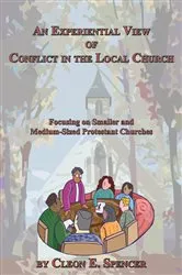 Book cover of An Experiential View of Conflict in the Local Church: Focusing on Smaller and Medium-Sized Protestant Churches by Cleon E. Spencer