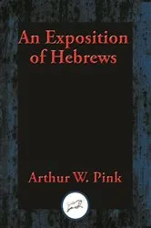 Book cover of An Exposition of Hebrews by Arthur W. Pink