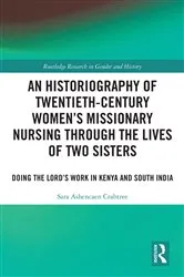 Book cover of An Historiography of Twentieth-Century Women’s Missionary Nursing Through the Lives of Two Sisters by Sara Ashencaen Crabtree