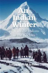 Book cover of An Indian Winter or With the Indians in the Rockies by Schultz, James , Willard