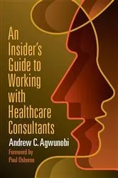 Book cover of An Insider's Guide to Working with Healthcare Consultants by Andrew Agwunobi
