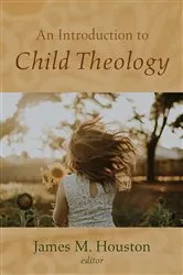 Book cover of An Introduction to Child Theology by James M. Houston
