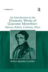 Book cover of An Introduction to the Dramatic Works of Giacomo Meyerbeer: Operas, Ballets, Cantatas, Plays by Robert Ignatius Letellier