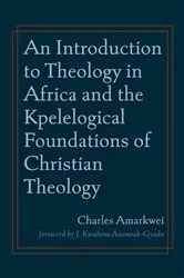 Book cover of An Introduction to Theology in Africa and the Kpelelogical Foundations of Christian Theology by Charles Amarkwei