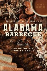 Book cover of An Irresistible History of Alabama Barbecue: From Wood Pit to White Sauce by Mark A. Johnson